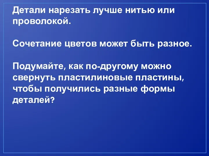 Детали нарезать лучше нитью или проволокой. Сочетание цветов может быть разное. Подумайте,