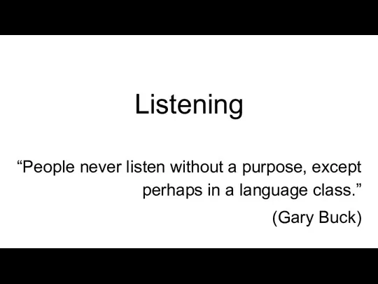 Listening “People never listen without a purpose, except perhaps in a language class.” (Gary Buck)