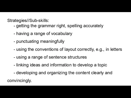 Strategies//Sub-skills: - getting the grammar right, spelling accurately - having a range