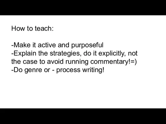 How to teach: -Make it active and purposeful -Explain the strategies, do