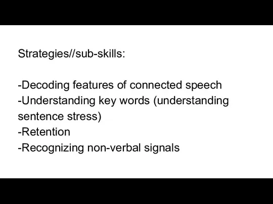 Strategies//sub-skills: -Decoding features of connected speech -Understanding key words (understanding sentence stress) -Retention -Recognizing non-verbal signals