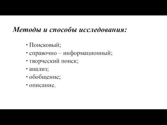 Методы и способы исследования: Поисковый; справочно – информационный; творческий поиск; анализ; обобщение; описание.