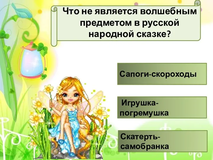 Что не является волшебным предметом в русской народной сказке? Сапоги-скороходы Игрушка-погремушка Скатерть-самобранка