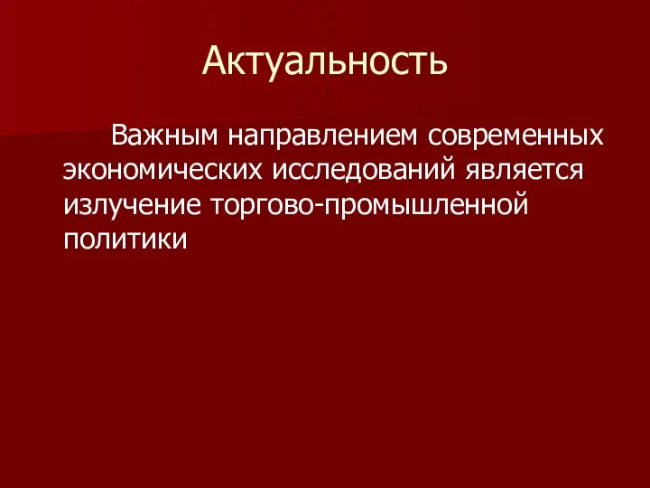 Актуальность Важным направлением современных экономических исследований является излучение торгово-промышленной политики