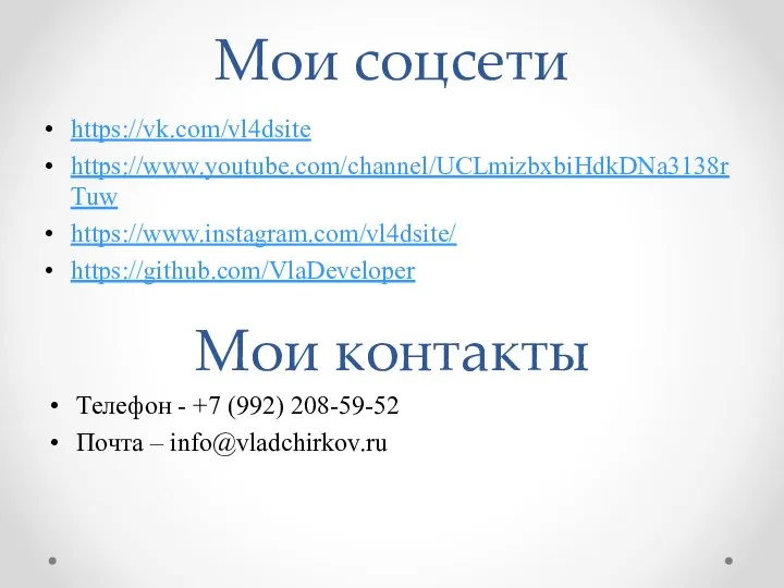 Мои соцсети https://vk.com/vl4dsite https://www.youtube.com/channel/UCLmizbxbiHdkDNa3138rTuw https://www.instagram.com/vl4dsite/ https://github.com/VlaDeveloper Мои контакты Телефон - +7 (992) 208-59-52 Почта – info@vladchirkov.ru