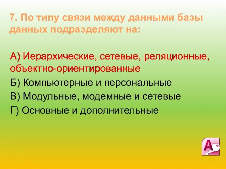 А) Иерархические, сетевые, реляционные, объектно-ориентированные Б) Компьютерные и персональные В) Модульные, модемные