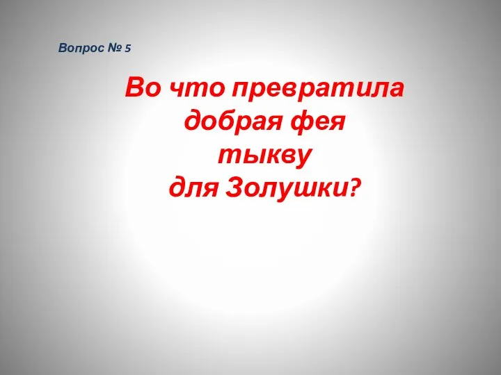 Вопрос № 5 Во что превратила добрая фея тыкву для Золушки?