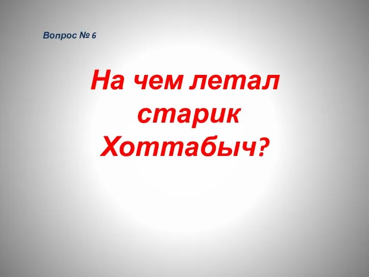 Вопрос № 6 На чем летал старик Хоттабыч?