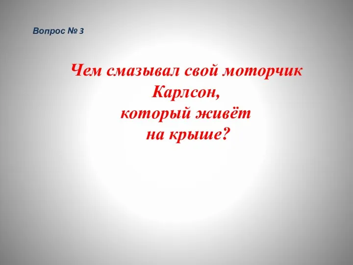 Вопрос № 3 Чем смазывал свой моторчик Карлсон, который живёт на крыше?