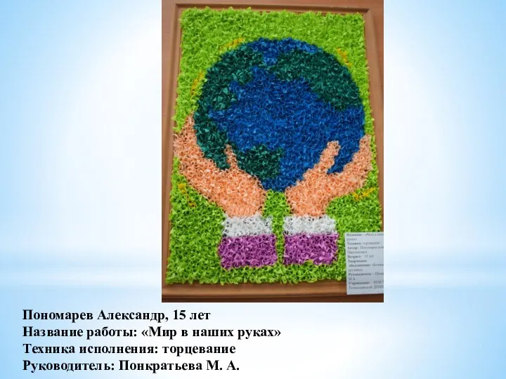 Пономарев Александр, 15 лет Название работы: «Мир в наших руках» Техника исполнения: