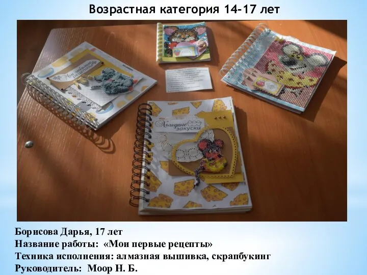 Борисова Дарья, 17 лет Название работы: «Мои первые рецепты» Техника исполнения: алмазная