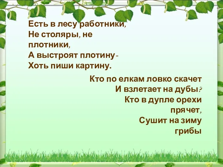 Есть в лесу работники, Не столяры, не плотники, А выстроят плотину- Хоть