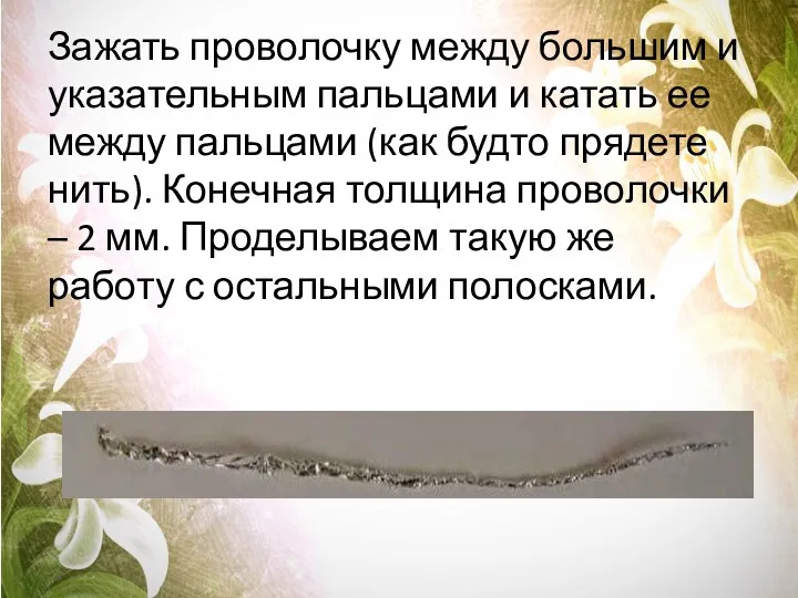 Зажать проволочку между большим и указательным пальцами и катать ее между пальцами