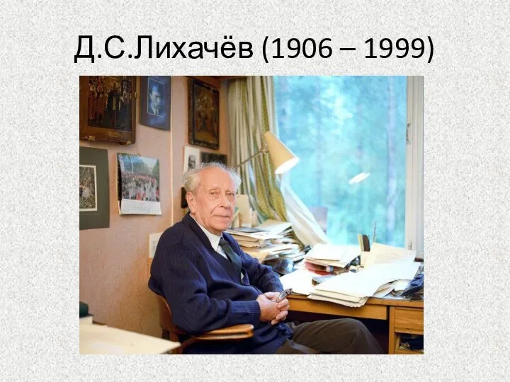 Д.С.Лихачёв (1906 – 1999)