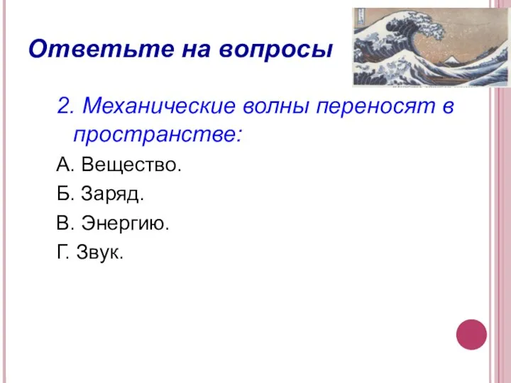 Ответьте на вопросы 2. Механические волны переносят в пространстве: А. Вещество. Б.