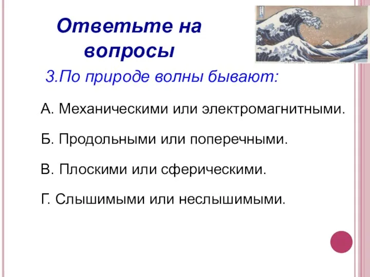 Ответьте на вопросы 3.По природе волны бывают: А. Механическими или электромагнитными. Б.