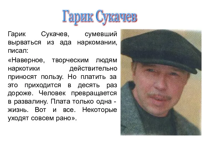 Гарик Сукачев, сумевший вырваться из ада наркомании, писал: «Наверное, творческим людям наркотики