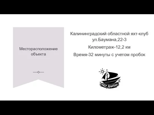 Месторасположение объекта Калининградский областной яхт-клуб ул.Баумана,22-3 Километраж-12,2 км Время-32 минуты с учетом пробок