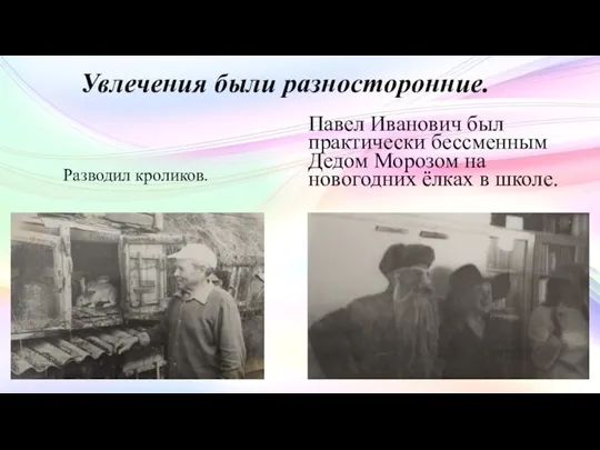 Увлечения были разносторонние. Разводил кроликов. Павел Иванович был практически бессменным Дедом Морозом