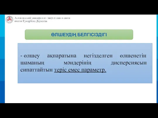 ӨЛШЕУДІҢ БЕЛГІСІЗДІГІ - өлшеу ақпаратына негізделген өлшенетін шаманың мәндерінің дисперсиясын сипаттайтын теріс емес параметр.