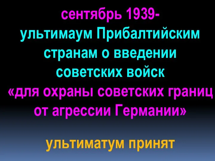 сентябрь 1939- ультимаум Прибалтийским странам о введении советских войск «для охраны советских