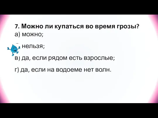 7. Можно ли купаться во время грозы? а) можно; б) нельзя; в)