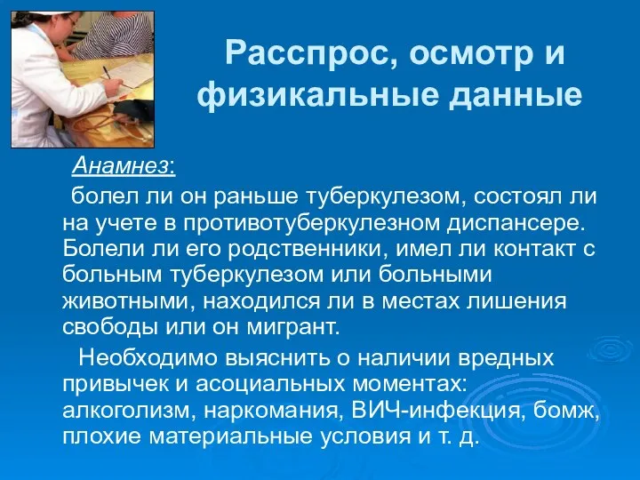 Расспрос, осмотр и физикальные данные Анамнез: болел ли он раньше туберкулезом, состоял