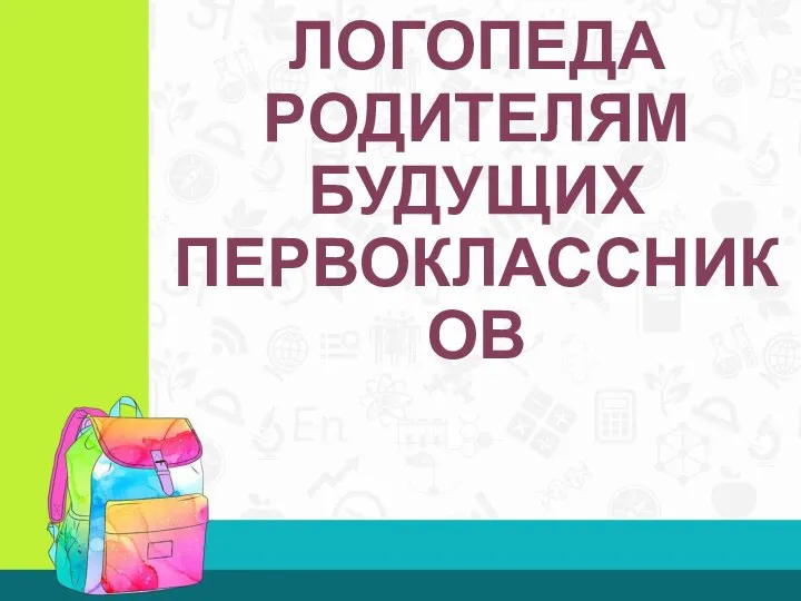 СОВЕТЫ ЛОГОПЕДА РОДИТЕЛЯМ БУДУЩИХ ПЕРВОКЛАССНИКОВ