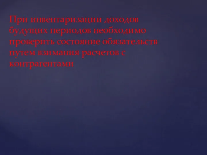 При инвентаризации доходов будущих периодов необходимо проверить состояние обязательств путем взимания расчетов с контрагентами