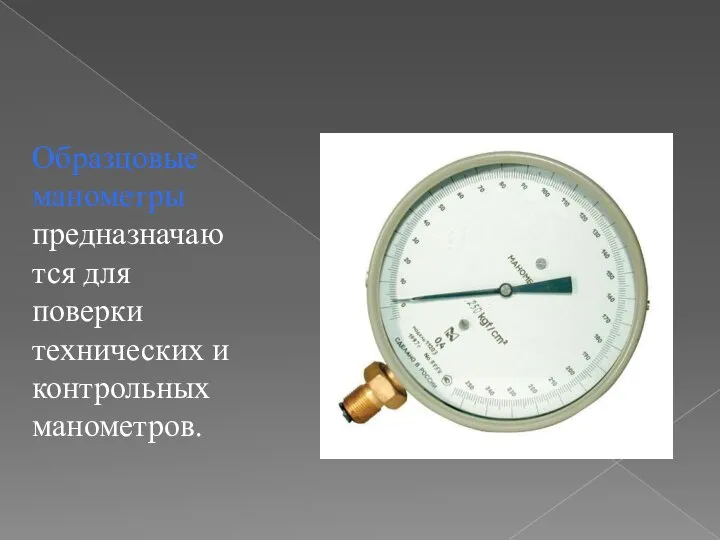 Образцовые манометры предназначаются для поверки технических и контрольных манометров.