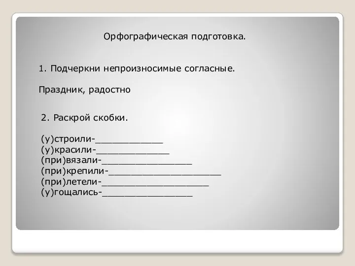 Орфографическая подготовка. 1. Подчеркни непроизносимые согласные. Праздник, радостно 2. Раскрой скобки. (у)строили-____________