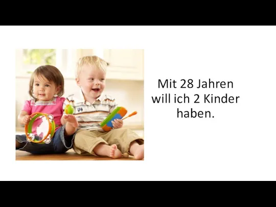 Mit 28 Jahren will ich 2 Kinder haben.