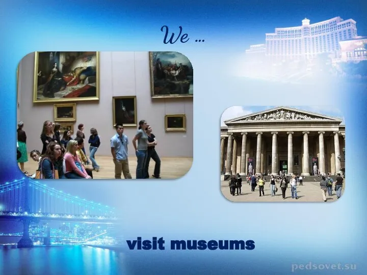 We … visit museums