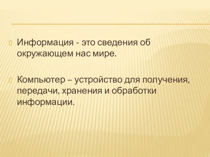 Информация - это сведения об окружающем нас мире. Компьютер – устройство для