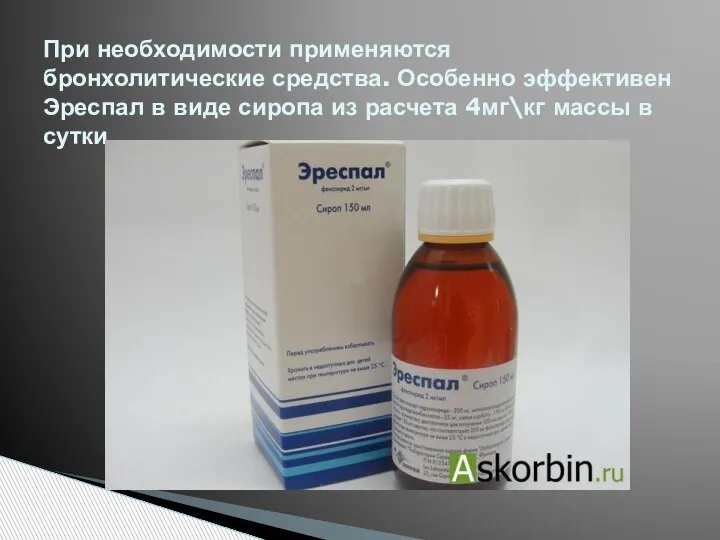 При необходимости применяются бронхолитические средства. Особенно эффективен Эреспал в виде сиропа из