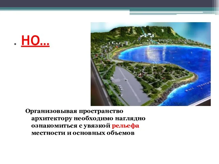 . НО… Организовывая пространство архитектору необходимо наглядно ознакомиться с увязкой рельефа местности и основных объемов