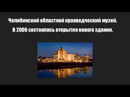 Челябинский областной краеведческий музей. В 2006 состоялось открытие нового здания.