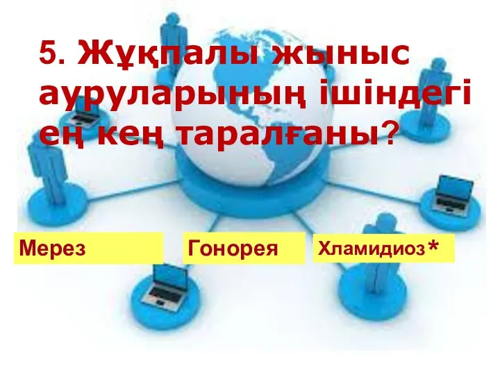 5. Жұқпалы жыныс ауруларының ішіндегі ең кең таралғаны? Гонорея Мерез Хламидиоз *