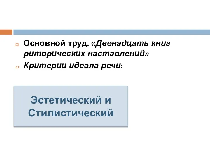 Основной труд. «Двенадцать книг риторических наставлений» Критерии идеала речи: Эстетический и Стилистический Эстетический и Стилистический