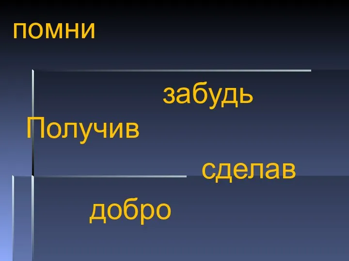 помни забудь Получив сделав добро