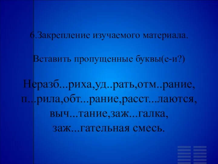 6.Закрепление изучаемого материала. Вставить пропущенные буквы(е-и?) Неразб...риха,уд..рать,отм..рание, п...рила,обт...рание,расст...лаются, выч...тание,заж...галка, заж...гательная смесь.