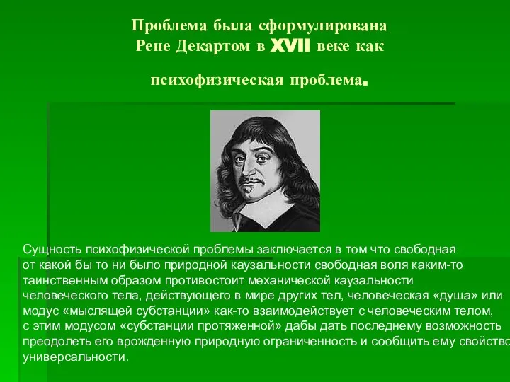 Проблема была сформулирована Рене Декартом в XVII веке как психофизическая проблема. Сущность