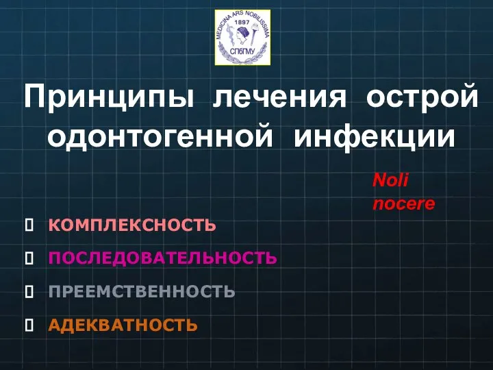 Принципы лечения острой одонтогенной инфекции КОМПЛЕКСНОСТЬ ПОСЛЕДОВАТЕЛЬНОСТЬ ПРЕЕМСТВЕННОСТЬ АДЕКВАТНОСТЬ Noli nосerе