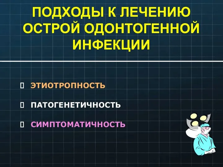 ПОДХОДЫ К ЛЕЧЕНИЮ ОСТРОЙ ОДОНТОГЕННОЙ ИНФЕКЦИИ ЭТИОТРОПНОСТЬ ПАТОГЕНЕТИЧНОСТЬ СИМПТОМАТИЧНОСТЬ