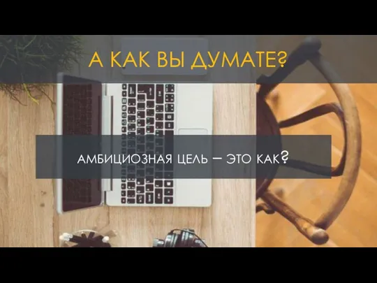 амбициозная цель – это как? А КАК ВЫ ДУМАТЕ?