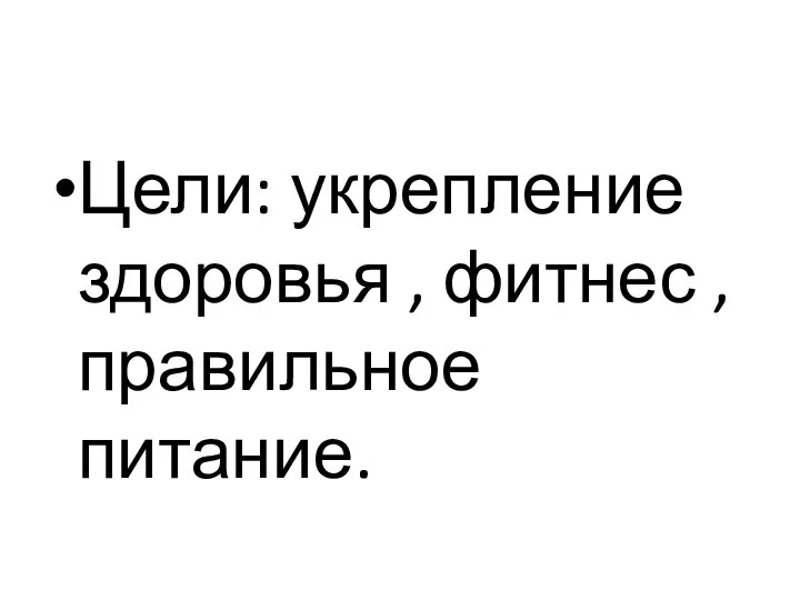 Цели: укрепление здоровья , фитнес , правильное питание.