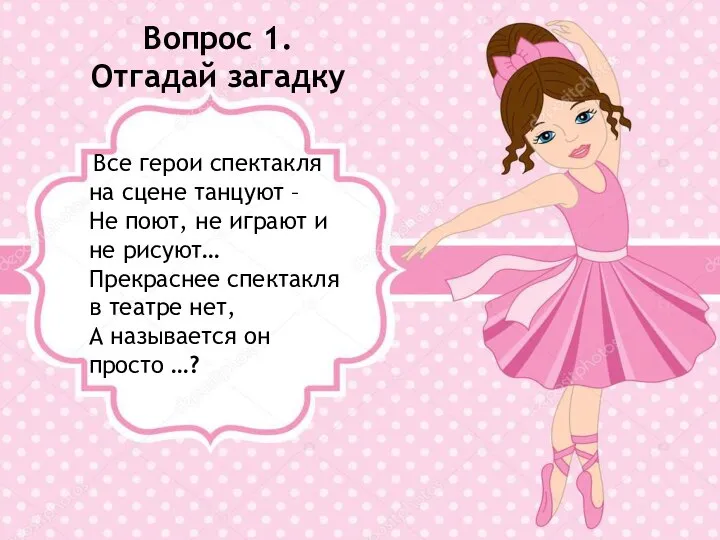 Вопрос 1. Отгадай загадку Все герои спектакля на сцене танцуют – Не