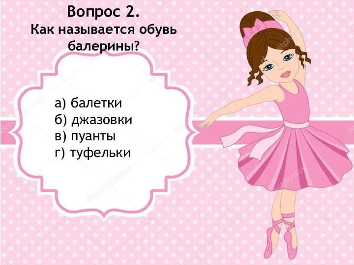 Вопрос 2. Как называется обувь балерины? а) балетки б) джазовки в) пуанты г) туфельки