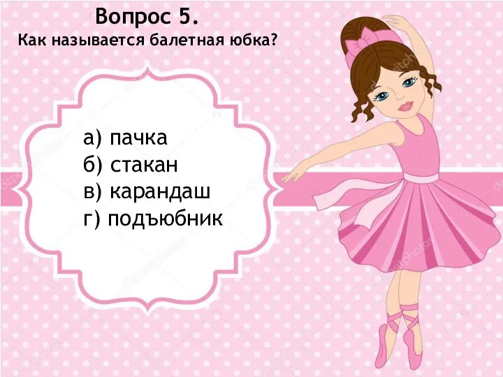 Вопрос 5. Как называется балетная юбка? а) пачка б) стакан в) карандаш г) подъюбник