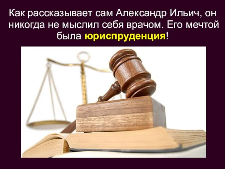 Как рассказывает сам Александр Ильич, он никогда не мыслил себя врачом. Его мечтой была юриспруденция!